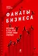 Фанаты бизнеса. Истории о тех, кто строит наше будущее - фото 1