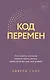 Код перемен. 53 инсайта, которые изменят вашу жизнь даже если вы уже все знаете - фото 1
