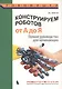 Конструируем роботов. От А до Я. Полное руководство для начинающих - фото 1