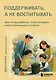 Поддерживать, а не воспитывать. Дать опору ребенку, чтобы он вырос самостоятельным и стойким - фото 1