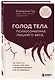 ГОЛОД ТЕЛА: психосоматика лишнего веса. Как перестать утешать себя едой и запрограммировать мозг на стройность - фото 3