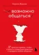 Возможно общаться! 52 простых приема, чтобы отразить словесную агрессию и наладить любое общение - фото 1