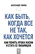Как быть, когда все не так, как хочется. Как понять уроки жизни и стать ее любимцем - фото 1