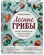 Лесные грибы. Иллюстрированная энциклопедия с рецептами - фото 3