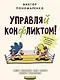 Управляй конфликтом! Как достойно выходить из сложных ситуаций - фото 1