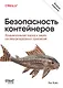 Безопасность контейнеров. Фундаментальный подход к защите контейнеризированных приложений. 2-е изд. - фото 1