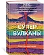 Супервулканы. Неожиданная правда о самых загадочных геологических образованиях Вселенной - фото 3