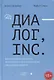 Диалог, Inc. Как успешные руководители используют диалог с сотрудниками для развития компании - фото 1