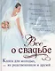 Все о свадьбе: Книга для молодых, их родственников - фото 1