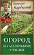 Курдюмов(ДачнаяШкола) Огород на маленьком участке - фото 1