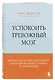 Успокоить тревожный мозг. Нейропсихологические техники для освобождения от тревоги и самокритики - фото 3
