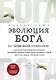 Эволюция Бога. Бог глазами Библии, Корана и науки. 2-е издание - фото 1