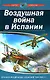 Воздушная война в Испании. Хроника воздушных сражений 1936-1939 гг - фото 1