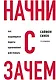 Начни с "Зачем?" Как выдающиеся лидеры вдохновляют действовать. 2-е издание - фото 1