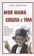 Моя мама сошла с ума. Книга для взрослых, чьи родители вдруг стали детьми - фото 1