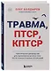 Травма, Птср, кПтср. Практическое руководство для перезагрузки мозга и тела после психологических потрясений - фото 3