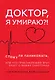 Доктор, я умираю?! Стоит ли паниковать, или Что практикующий врач знает о ваших симптомах - фото 1