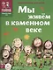 Мы живем в каменном веке: энциклопедия для детей - фото 1