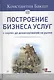 Построение бизнеса услуг: с &quot нуля&quot  до доминирования на рынке - фото 4