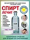 Спирт лечит: сердце и сосуды, ушибы и ссадины, атеросклероз и нервы, обморожения и похмелье - фото 1