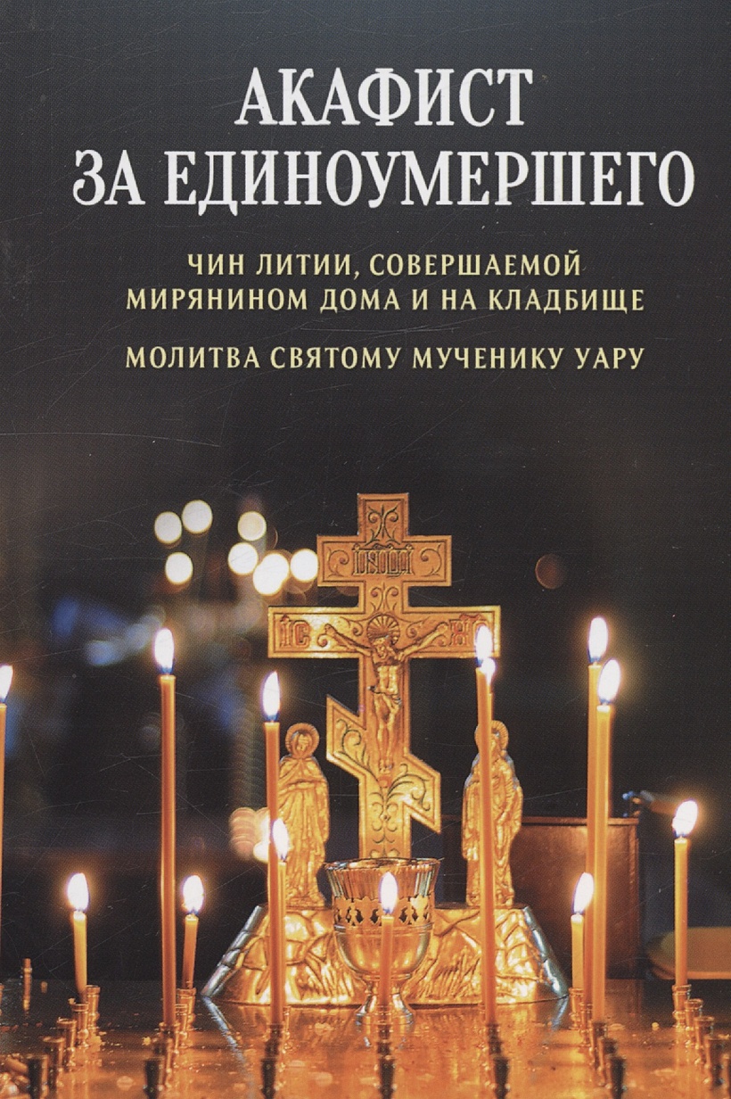 Акафист за единоумершего. Чин литии, совершаемой мирянином дома и на  кладбище. Молитва святому мученику Уару • Плюснин А.И., купить по низкой  цене, читать отзывы в Book24.ru • Эксмо-АСТ • ISBN 978-5-9968-0736-9,  p6795290