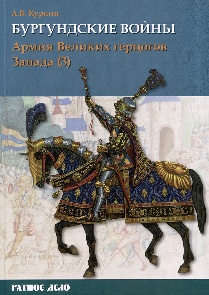 Бургундские войны. Том 3. Часть 3. Армия Великих герцогов Запада • Куркин  А.В., купить по низкой цене, читать отзывы в Book24.ru • Эксмо-АСТ • ISBN  978-5-907245-89-1, p6789663