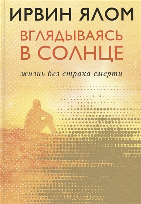 ялом вглядываясь в солнце читать. ирвин ялом вглядываясь в солнце. ирвин ялом жизнь без страха смерти. ирвин ялом вглядываясь в солнце. ялом жизнь без страха смерти.