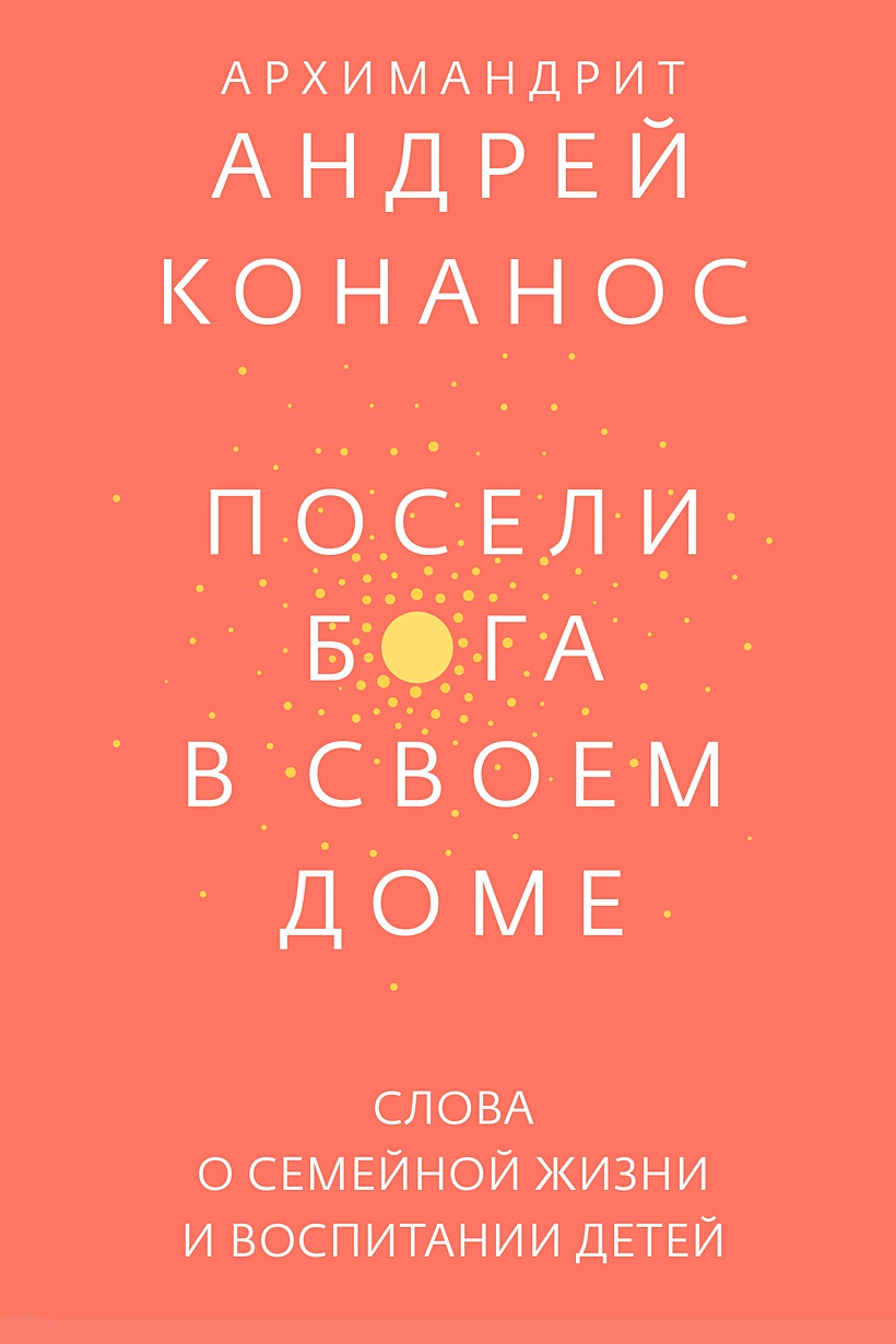 Книга Посели Бога в своем доме. Слова о семейной жизни и воспитании детей •  Андрей Конанос – купить книгу по низкой цене, читать отзывы в Book24.ru •  Эксмо-АСТ • ISBN 978-5-907307-27-8, p5966230