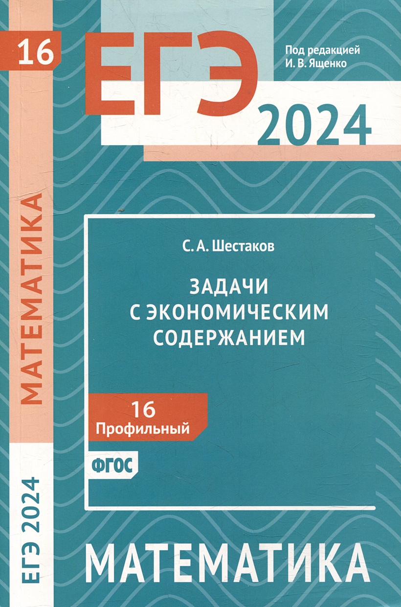 ЕГЭ 2024. Математика. Задачи с экономическим содержанием. Задача 16  (профильный уровень) • Шестаков Сергей Алексеевич – купить книгу по низкой  цене, читать отзывы в Book24.ru • Эксмо-АСТ • ISBN 978-5-4439-4576-7,  p6827180