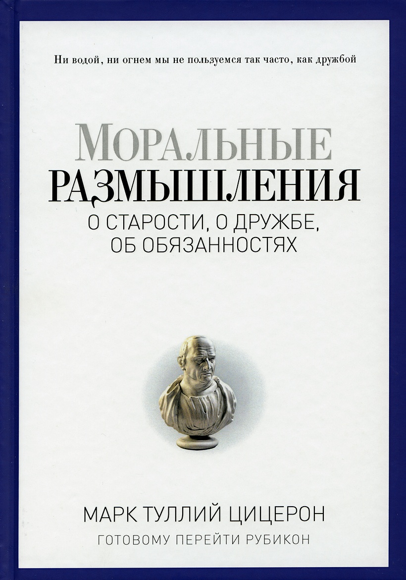 Моральные размышления о старости, о дружбе, об обязанностях. Готовому перейти Рубикон