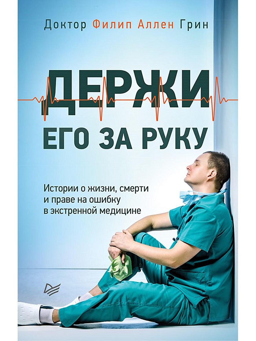 Книга Держи его за руку. Истории о жизни, смерти и праве на ошибку в  экстренной медицине • Грин Филип Аллен – купить книгу по низкой цене,  читать отзывы в Book24.ru • Эксмо-АСТ •