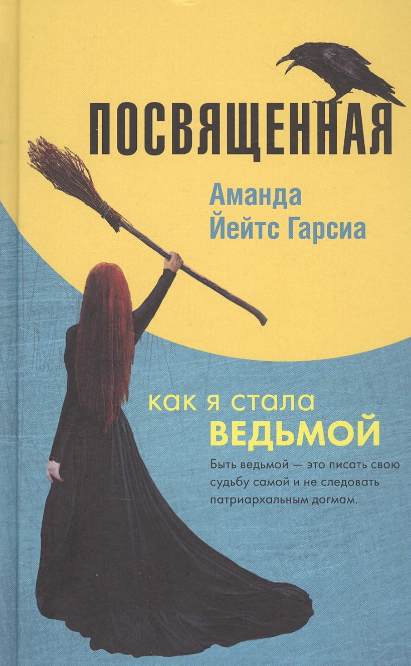 Книга Посвященная. Как я стала ведьмой • Аманда Йейтс Гарсиа – купить книгу  по низкой цене, читать отзывы в Book24.ru • Эксмо • ISBN 978-5-04-113906-3,  p5838907