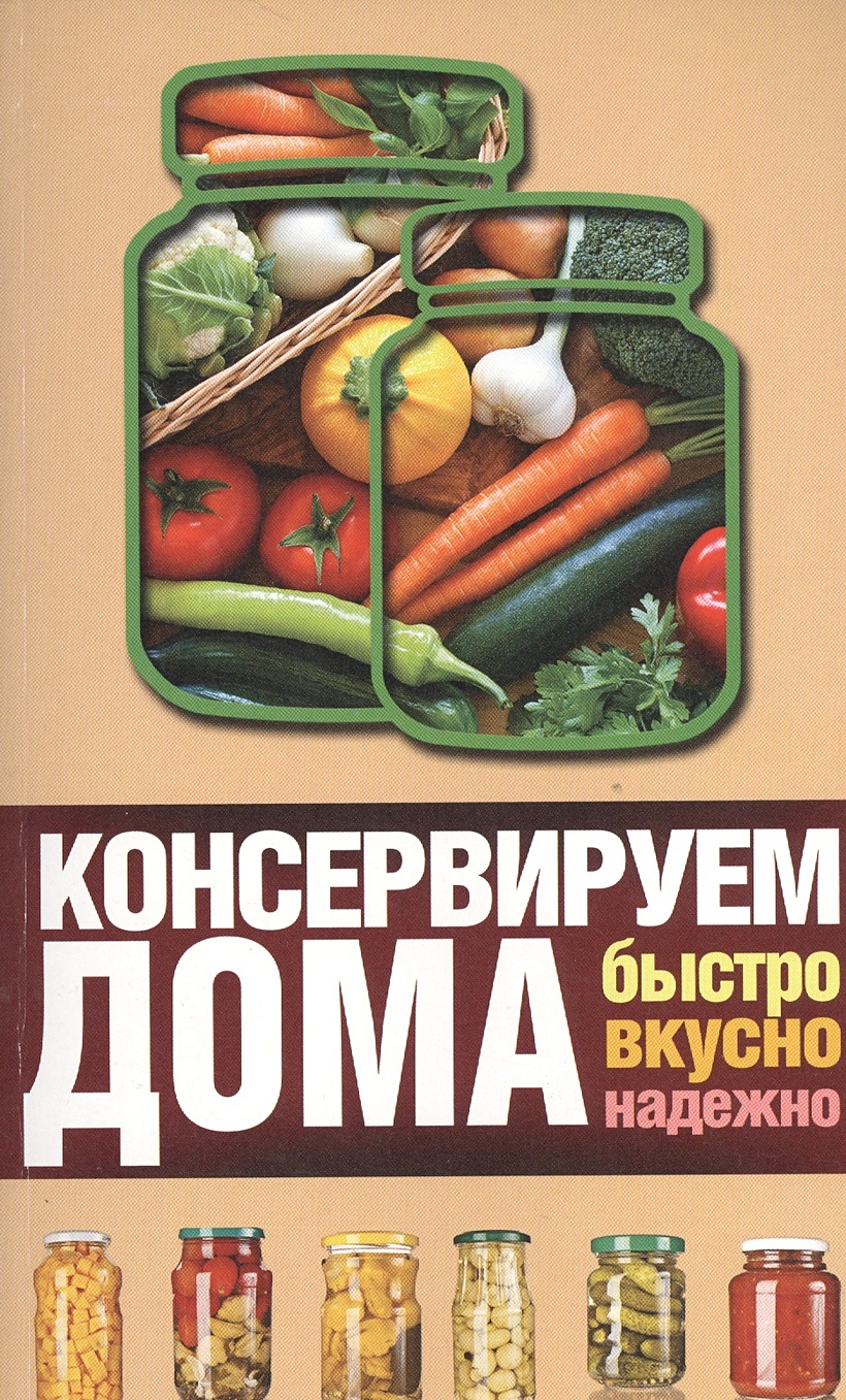 Книга Консервируем дома: быстро, вкусно, надежно • Пышнов И.Г. – купить  книгу по низкой цене, читать отзывы в Book24.ru • АСТ • ISBN  978-5-17-097881-6, p194960