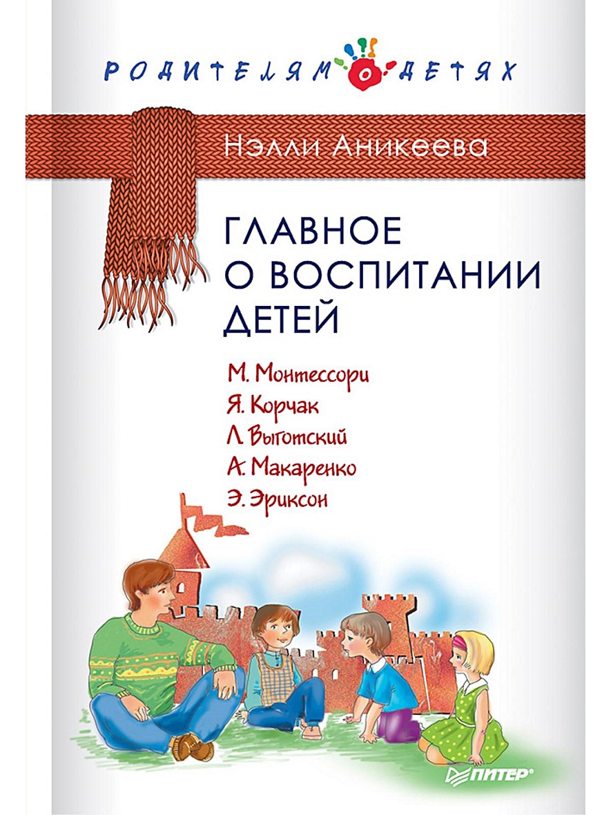 Книга Главное о воспитании детей. М. Монтессори, Я. Корчак, Л. Выготский,  А. Макаренко, Э. Эриксон • Аникеева Н П – купить книгу по низкой цене,  читать отзывы в Book24.ru • Эксмо-АСТ •