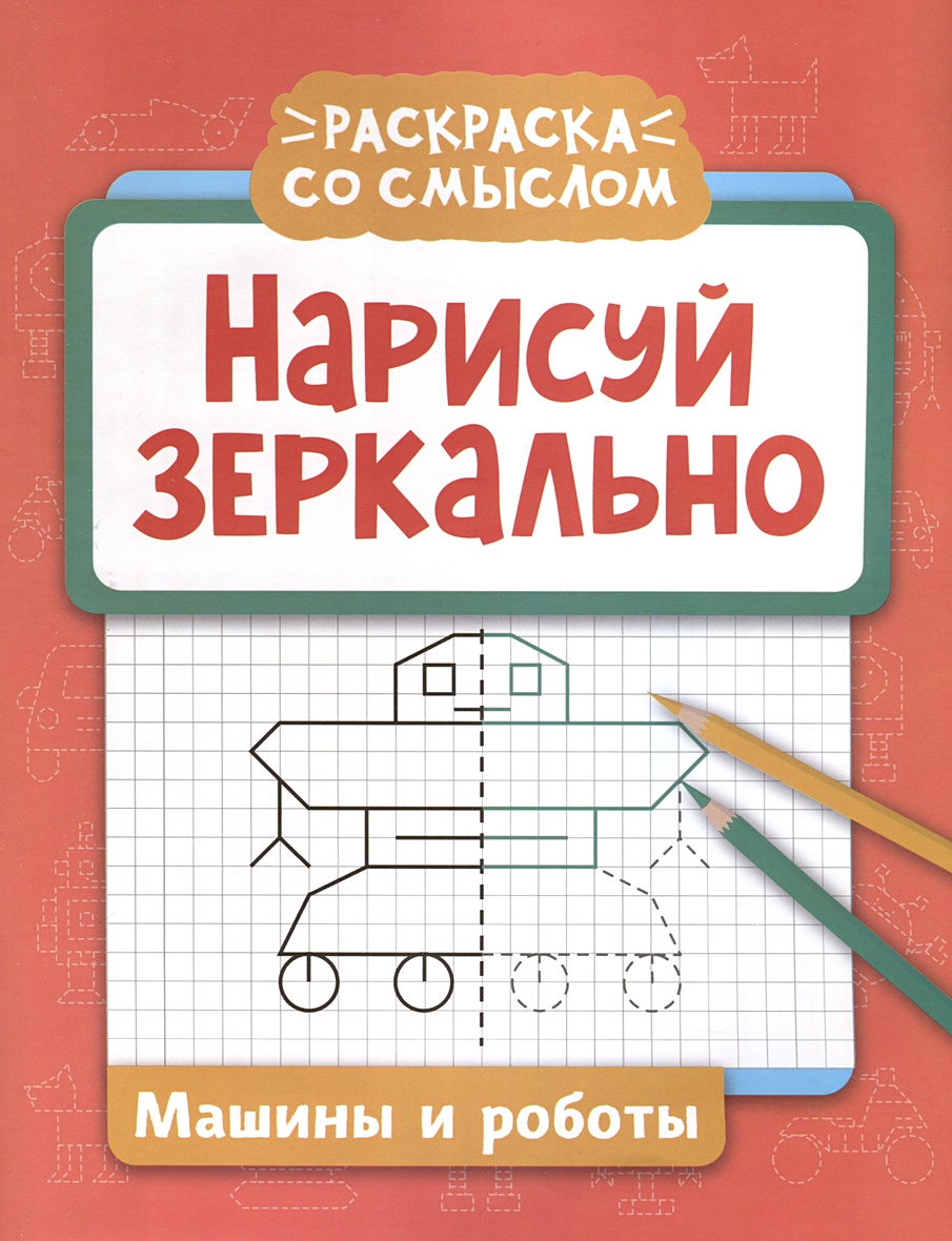 Нарисуй зеркально. Машины и роботы • Логвинова Г., купить по низкой цене,  читать отзывы в Book24.ru • Эксмо-АСТ • ISBN 978-5-222-41511-5, p6831611