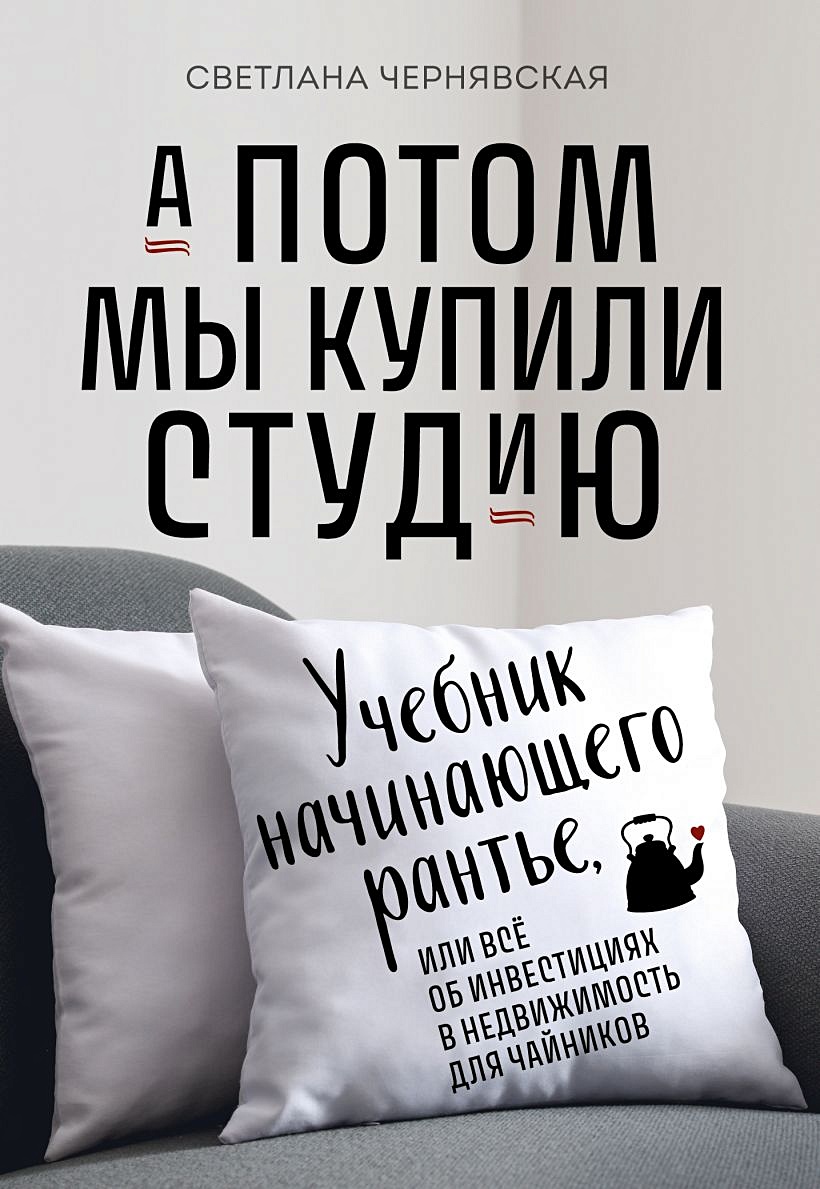 А потом мы купили студию. Учебник начинающего раннтье, или всё об  инвестициях в недвижимость для чайников • Светлана Чернявская, купить по  низкой цене, читать отзывы в Book24.ru • Бомбора • ISBN 978-5-04-191685-5,  p6804083