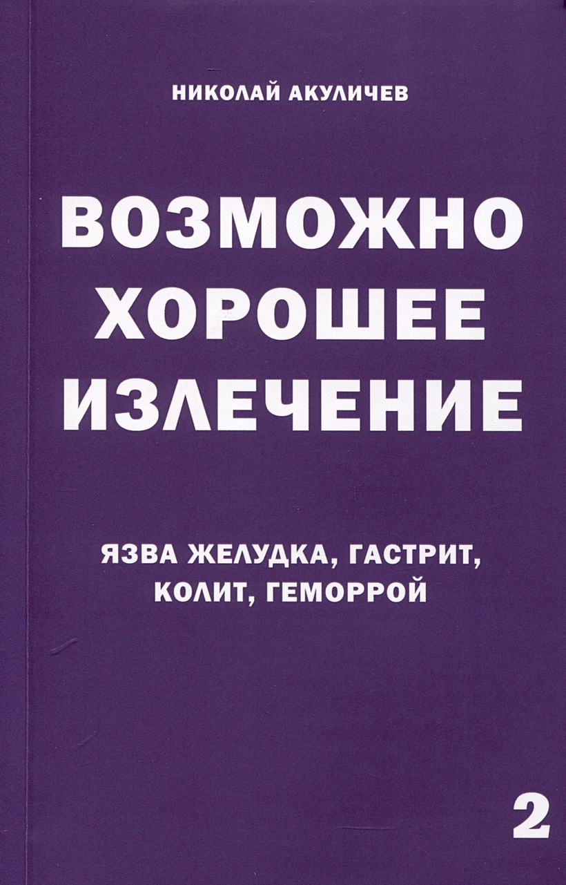 Возможно хорошее излечение. Язва желудка, гастрит, колит, геморрой •  Акуличев Н.Ф., купить по низкой цене, читать отзывы в Book24.ru • Эксмо-АСТ  • ISBN 978-5-907047-60-0, p6836568