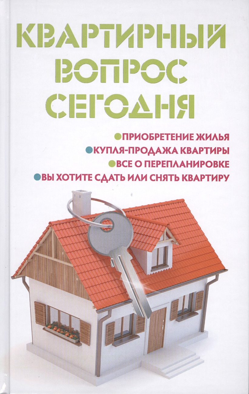 Квартирный вопрос сегодня. Приобретение жилья. Купля-продажа квартиры. Все  о перепланировке. Вы хотите сдать или снять квартиру • Ильичева М., купить  по низкой цене, читать отзывы в Book24.ru • Эксмо-АСТ • ISBN  978-5-222-23042-8,