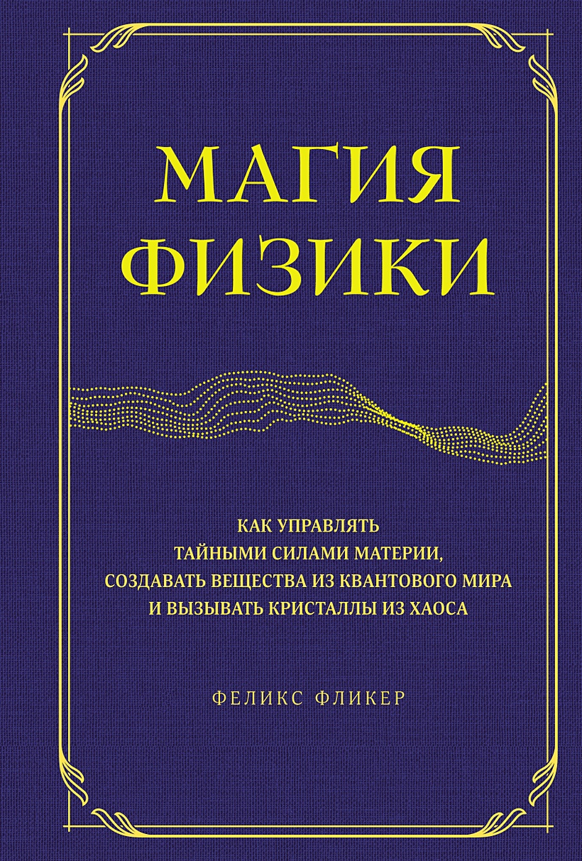 Магия физики. Как управлять тайными силами материи, создавать вещества из  квантового мира и вызывать кристаллы из хаоса • Фликер Ф., купить по низкой  цене, читать отзывы в Book24.ru • Эксмо-АСТ • ISBN