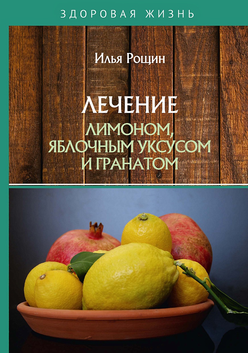 Книга Лечение лимоном, яблочным уксусом и гранатом • Рощин И. – купить  книгу по низкой цене, читать отзывы в Book24.ru • Эксмо-АСТ • ISBN  978-5-517-01881-6, p5581650