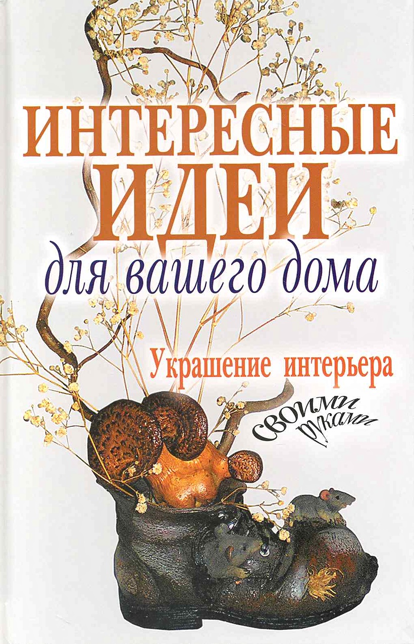 Книга Интересные идеи для вашего дома. Украшение интерьера своими руками •  Шанина С. (сост.) – купить книгу по низкой цене, читать отзывы в Book24.ru  • Эксмо-АСТ • ISBN 978-5-386-01958-7, p5386547